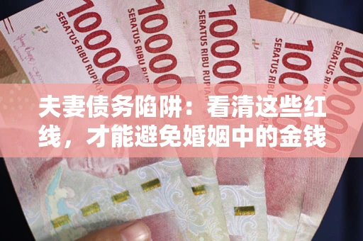 济南夫妻债务陷阱：看清这些红线，才能避免婚姻中的金钱危机