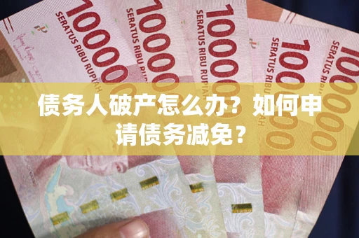 济南债务人破产怎么办？如何申请债务减免？