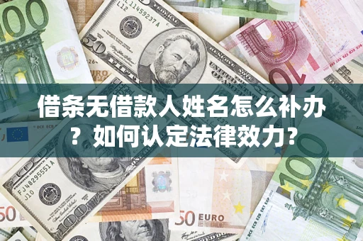 济南借条无借款人姓名怎么补办？如何认定法律效力？