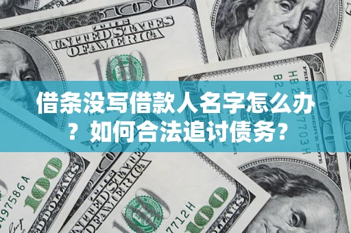 济南借条没写借款人名字怎么办？如何合法追讨债务？