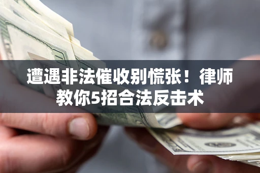济南遭遇非法催收别慌张！律师教你5招合法反击术