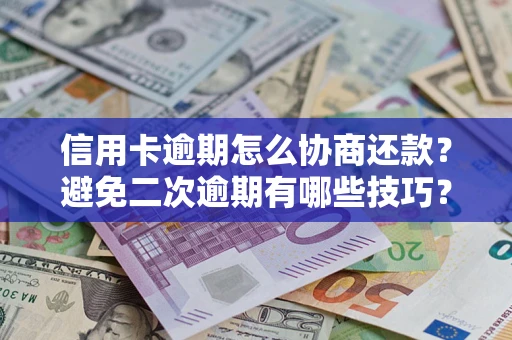 济南信用卡逾期怎么协商还款？避免二次逾期有哪些技巧？