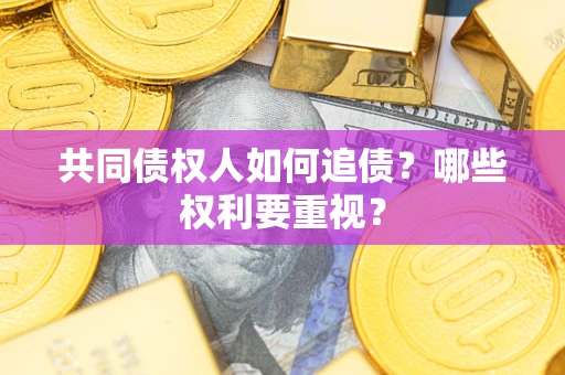 济南共同债权人如何追债？哪些权利要重视？