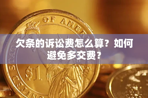 济南欠条的诉讼费怎么算？如何避免多交费？