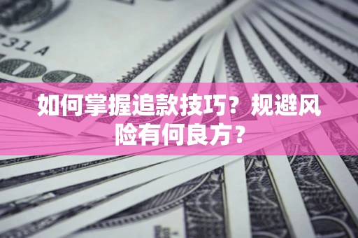 济南如何掌握追款技巧？规避风险有何良方？