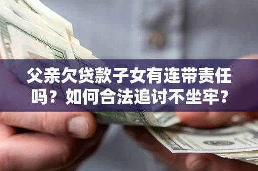 济南父亲欠贷款子女有连带责任吗？如何合法追讨不坐牢？