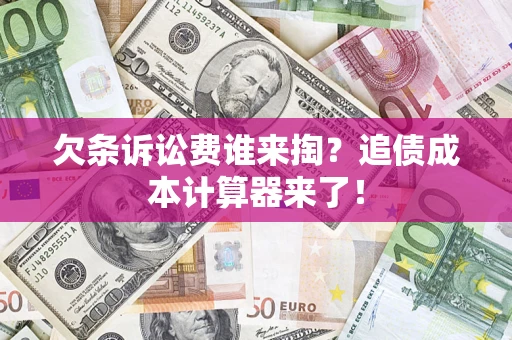 济南欠条诉讼费谁来掏？追债成本计算器来了！