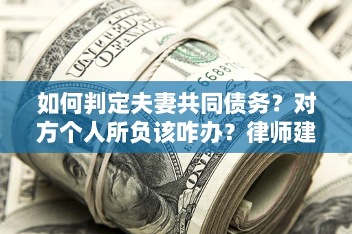 济南如何判定夫妻共同债务？对方个人所负该咋办？律师建议
