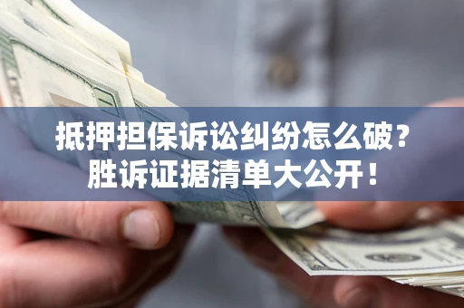 济南抵押担保诉讼纠纷怎么破？胜诉证据清单大公开！