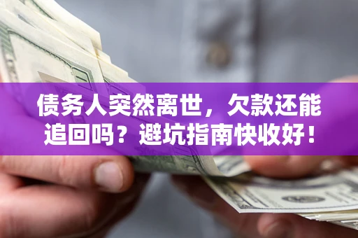 济南债务人突然离世，欠款还能追回吗？避坑指南快收好！