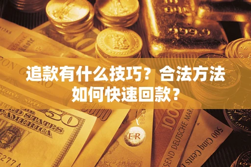 济南追款有什么技巧？合法方法如何快速回款？