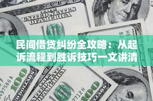 济南民间借贷纠纷全攻略：从起诉流程到胜诉技巧一文讲清