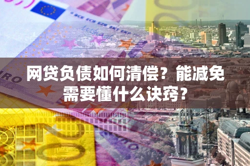 济南网贷负债如何清偿？能减免需要懂什么诀窍？