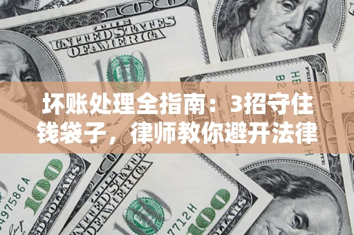 济南坏账处理全指南：3招守住钱袋子，律师教你避开法律雷区