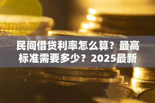 济南民间借贷利率怎么算？最高标准需要多少？2025最新避坑指南