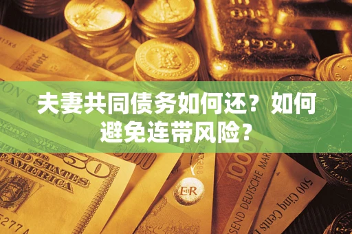 济南夫妻共同债务如何还？如何避免连带风险？