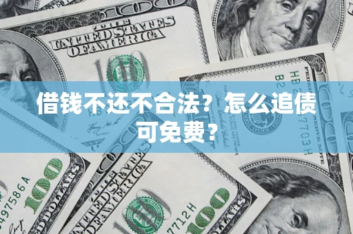济南借钱不还不合法？怎么追债可免费？