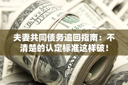 济南夫妻共同债务追回指南：不清楚的认定标准这样破！