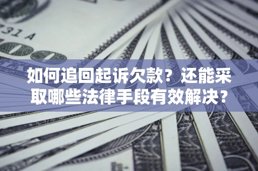济南如何追回起诉欠款？还能采取哪些法律手段有效解决？
