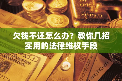 济南欠钱不还怎么办？教你几招实用的法律维权手段
