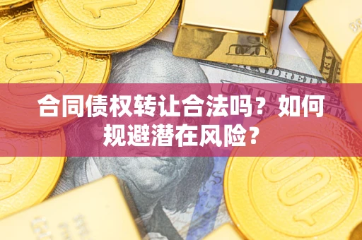 济南合同债权转让合法吗?如何规避潜在风险? 济南合同债权转让合法吗?如何规避潜在风险?