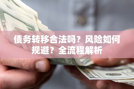济南债务转移合法吗？风险如何规避？全流程解析