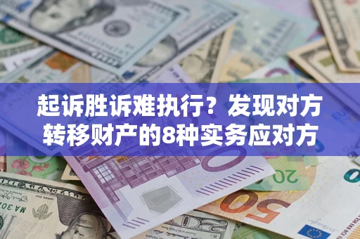济南起诉胜诉难执行？发现对方转移财产的8种实务应对方案