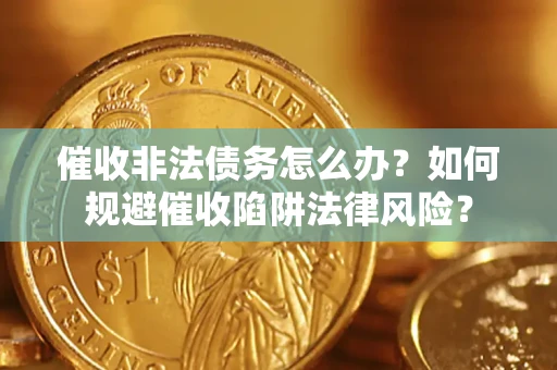 济南催收非法债务怎么办？如何规避催收陷阱法律风险？