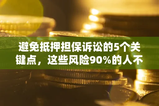 济南避免抵押担保诉讼的5个关键点，这些风险90%的人不知道！
