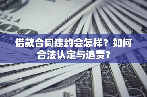 济南借款合同违约会怎样？如何合法认定与追责？