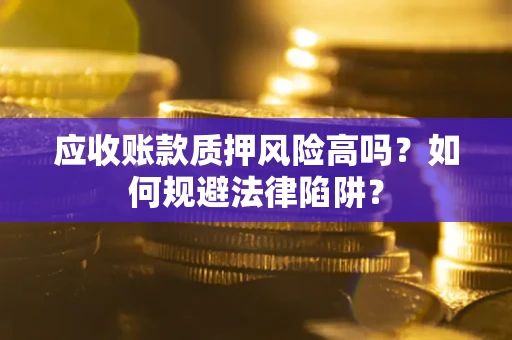 济南应收账款质押风险高吗？如何规避法律陷阱？