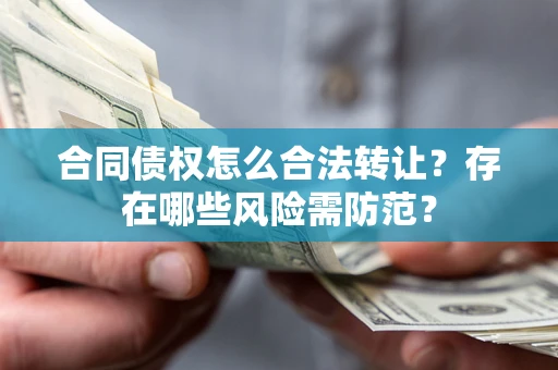 济南合同债权怎么合法转让？存在哪些风险需防范？