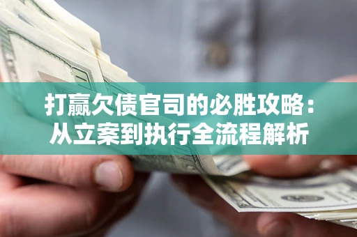 济南打赢欠债官司的必胜攻略：从立案到执行全流程解析