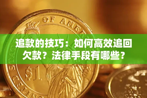 济南追款的技巧：如何高效追回欠款？法律手段有哪些？