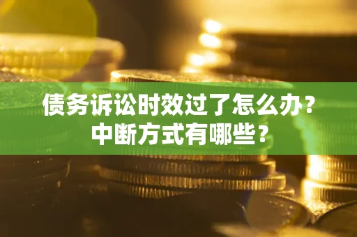 济南债务诉讼时效过了怎么办？中断方式有哪些？