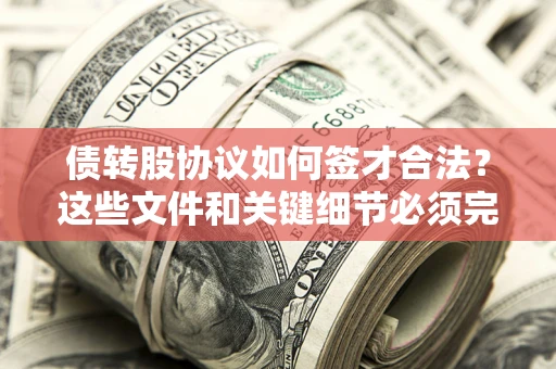 济南债转股协议如何签才合法？这些文件和关键细节必须完整