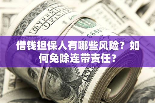 济南借钱担保人有哪些风险？如何免除连带责任？