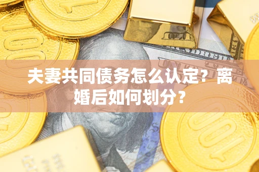 济南夫妻共同债务怎么认定？离婚后如何划分？