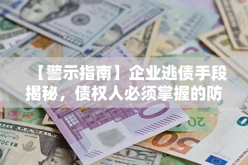 济南【警示指南】企业逃债手段揭秘，债权人必须掌握的防坑宝典