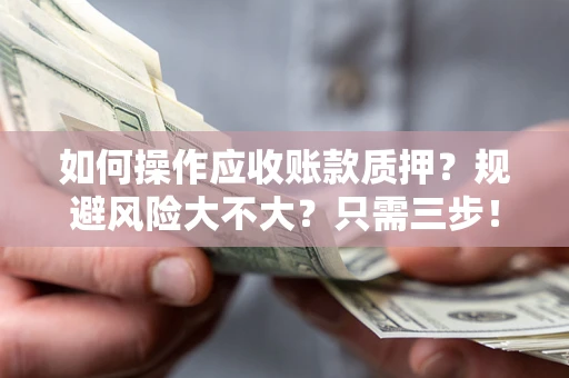 济南如何操作应收账款质押？规避风险大不大？只需三步！