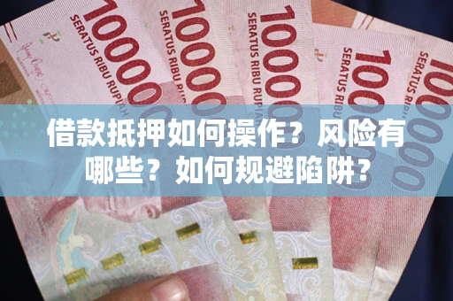 济南借款抵押如何操作？风险有哪些？如何规避陷阱？