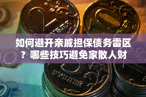 济南如何避开亲戚担保债务雷区？哪些技巧避免家散人财