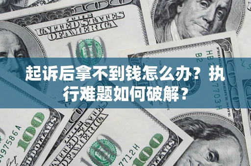 济南起诉后拿不到钱怎么办？执行难题如何破解？