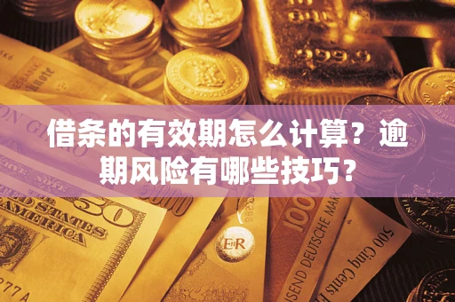 济南借条的有效期怎么计算？逾期风险有哪些技巧？