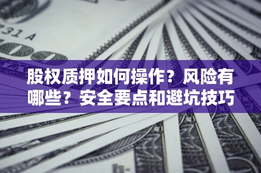济南股权质押如何操作？风险有哪些？安全要点和避坑技巧？