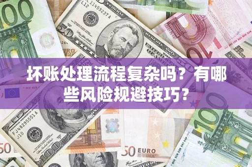 济南坏账处理流程复杂吗？有哪些风险规避技巧？