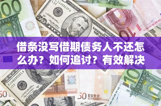 济南借条没写借期债务人不还怎么办？如何追讨？有效解决方案！