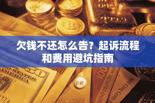 济南欠钱不还怎么告?起诉流程和费用避坑指南 济南欠钱不还怎么告?起诉流程和费用避坑指南