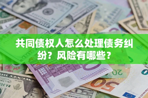 济南共同债权人怎么处理债务纠纷？风险有哪些？