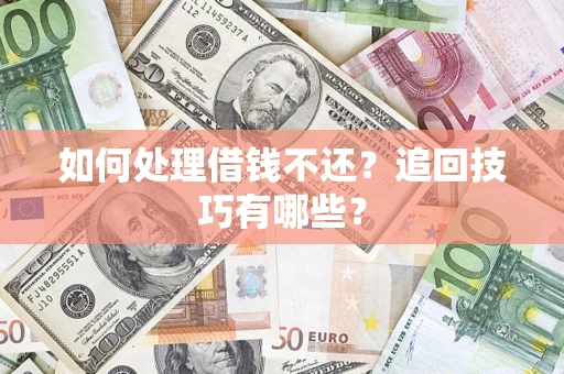 济南如何处理借钱不还？追回技巧有哪些？